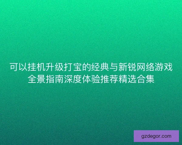 可以挂机升级打宝的经典与新锐网络游戏全景指南深度体验推荐精选合集