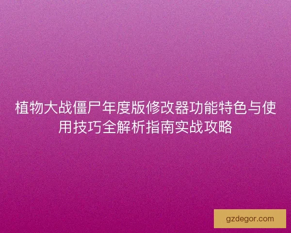 植物大战僵尸年度版修改器功能特色与使用技巧全解析指南实战攻略