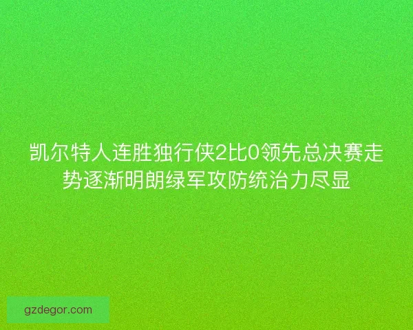 凯尔特人连胜独行侠2比0领先总决赛走势逐渐明朗绿军攻防统治力尽显 凯尔特人连胜独行侠2比0领先总决赛走势逐渐明朗绿军攻防统治力尽显