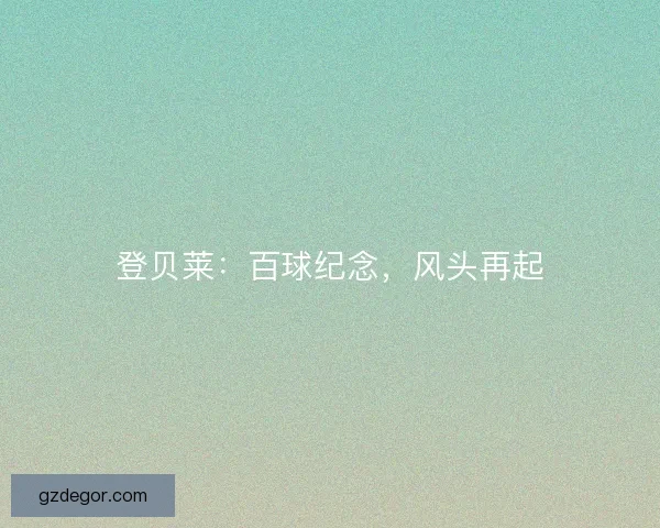 登贝莱:百球纪念,风头再起 登贝莱:百球纪念,风头再起