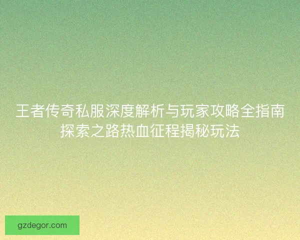 王者传奇私服深度解析与玩家攻略全指南探索之路热血征程揭秘玩法