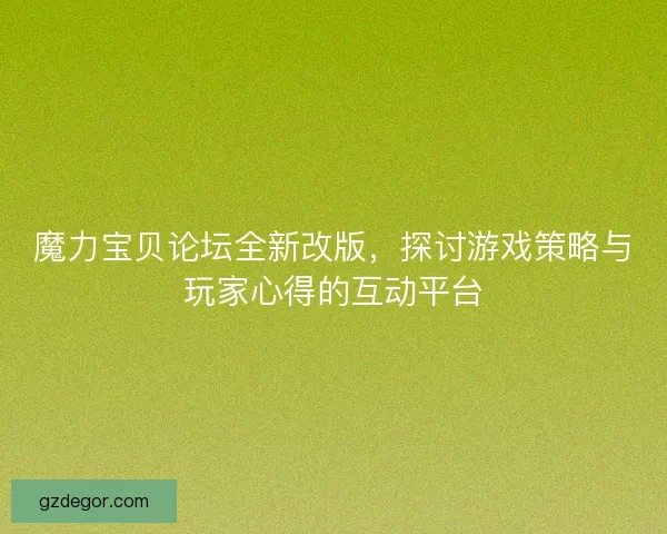 魔力宝贝论坛全新改版,探讨游戏策略与玩家心得的互动平台 魔力宝贝论坛全新改版,探讨游戏策略与玩家心得的互动平台