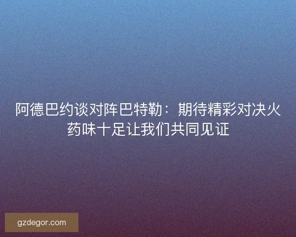 阿德巴约谈对阵巴特勒:期待精彩对决火药味十足让我们共同见证 阿德巴约谈对阵巴特勒:期待精彩对决火药味十足让我们共同见证